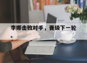亚博游戏官网-李娜击败对手，晋级下一轮。
