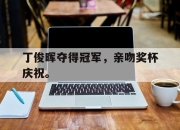 亚博官网-丁俊晖夺得冠军，亲吻奖杯庆祝。
