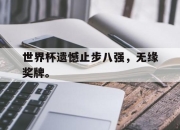 亚博体育官网-世界杯遗憾止步八强，无缘奖牌。