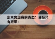 亚博官网-东京奥运赛前表态：目标只有冠军！