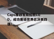 亚博官网-Caps鏖战五局险胜LGD，成功晋级世界总决赛四强！