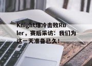 亚博中国官网-Knight爆冷击败Ruler，赛后采访：我们为这一天准备已久！