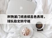 亚博游戏官网-利物浦门将连续出色表现，球队稳定防守端