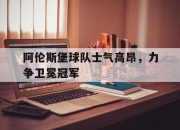 亚博官网-阿伦斯堡球队士气高昂，力争卫冕冠军