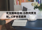 亚博官网-尤文图斯主场-小胜阿贾克斯，C罗锁定胜利
