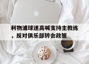 亚博官网-利物浦球迷高喊支持主教练，反对俱乐部转会政策