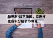 亚博官网-匈牙利-战平法国，欧洲杯比赛积分榜节节领先