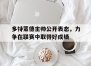 亚博官网-多特蒙德主帅公开表态，力争在联赛中取得好成绩