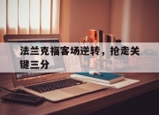 亚博官网-法兰克福客场逆转，抢走关键三分