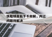 亚博app-快船球员私下不和解，内讧问题待解决