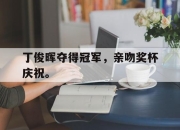 亚博体育官网-丁俊晖夺得冠军，亲吻奖杯庆祝。