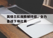亚博app-英格兰队连胜被终结，全力备战下场比赛