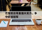 亚博体育官网-巴黎圣日耳曼强大实力，争夺欧冠冠军