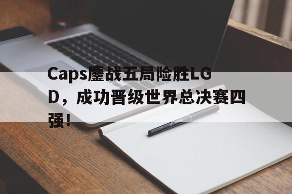 Caps鏖战五局险胜LGD，成功晋级世界总决赛四强！
