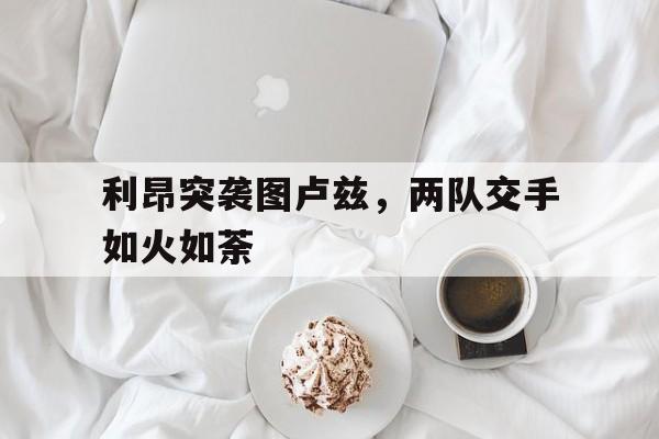 利昂突袭图卢兹，两队交手如火如荼