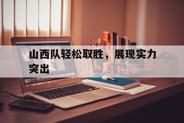 山西队轻松取胜，展现实力突出