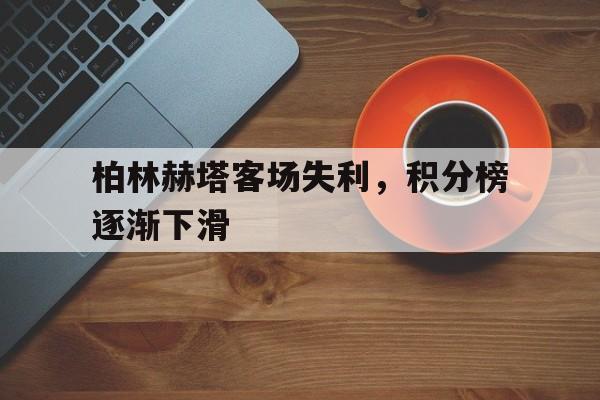 柏林赫塔客场失利，积分榜逐渐下滑