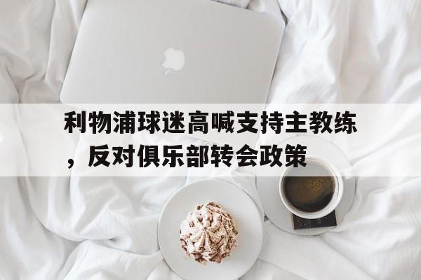 利物浦球迷高喊支持主教练，反对俱乐部转会政策