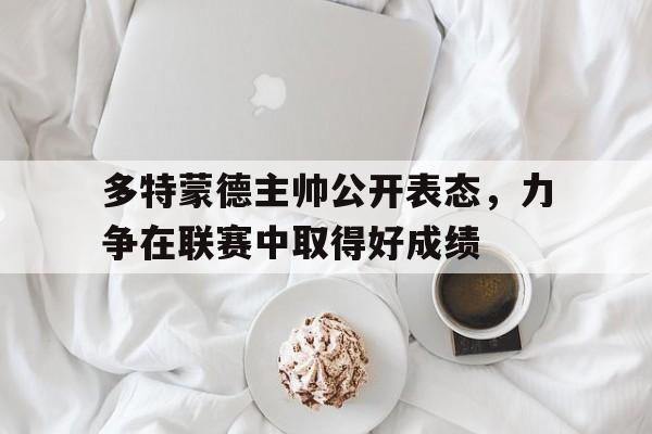 多特蒙德主帅公开表态，力争在联赛中取得好成绩