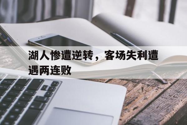 湖人惨遭逆转，客场失利遭遇两连败