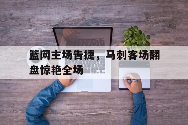 篮网主场告捷，马刺客场翻盘惊艳全场