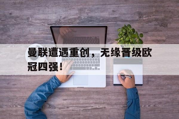 曼联遭遇重创，无缘晋级欧冠四强！